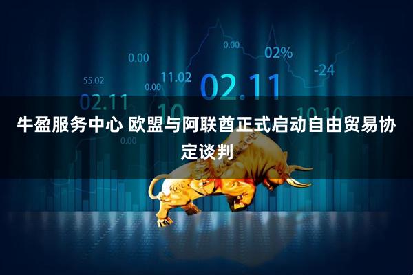 牛盈服务中心 欧盟与阿联酋正式启动自由贸易协定谈判