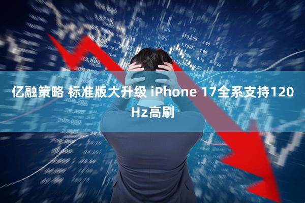 亿融策略 标准版大升级 iPhone 17全系支持120Hz高刷
