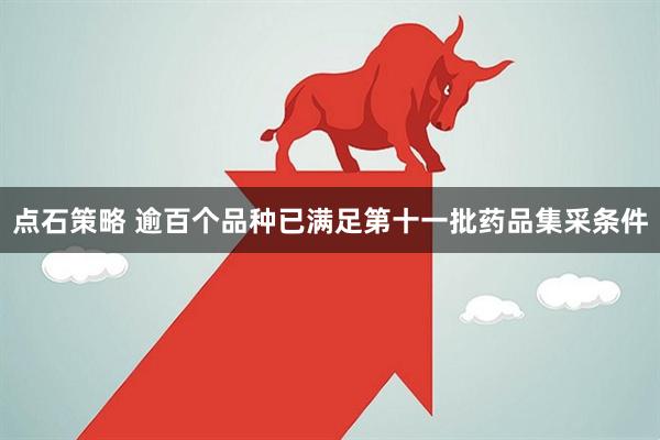点石策略 逾百个品种已满足第十一批药品集采条件