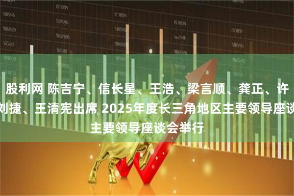 股利网 陈吉宁、信长星、王浩、梁言顺、龚正、许昆林、刘捷、王清宪出席 2025年度长三角地区主要领导座谈会举行