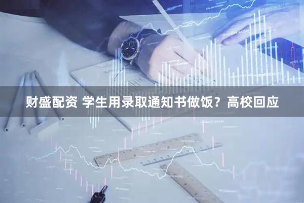 财盛配资 学生用录取通知书做饭？高校回应