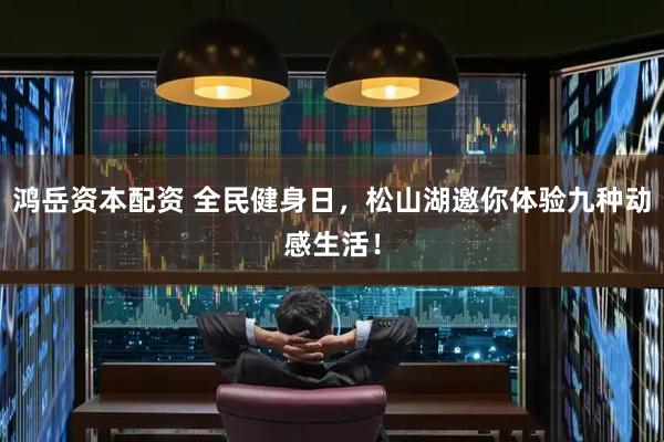 鸿岳资本配资 全民健身日，松山湖邀你体验九种动感生活！