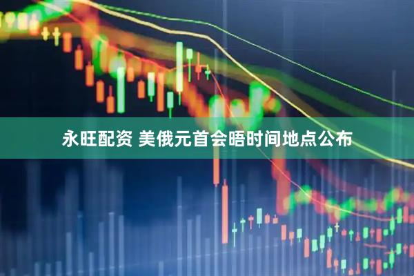 永旺配资 美俄元首会晤时间地点公布