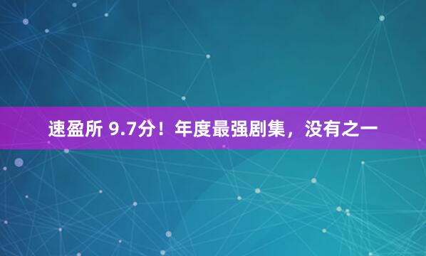 速盈所 9.7分！年度最强剧集，没有之一
