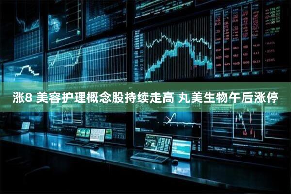 涨8 美容护理概念股持续走高 丸美生物午后涨停