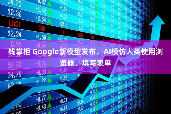 钱掌柜 Google新模型发布，AI模仿人类使用浏览器、填写表单