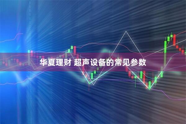 华夏理财 超声设备的常见参数