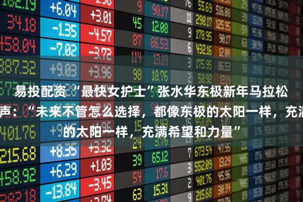 易投配资 “最快女护士”张水华东极新年马拉松夺冠，本人发声：“未来不管怎么选择，都像东极的太阳一样，充满希望和力量”