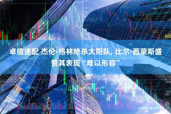 卓信速配 杰伦·格林绝杀太阳队, 比尔·西蒙斯盛赞其表现“难以形容”