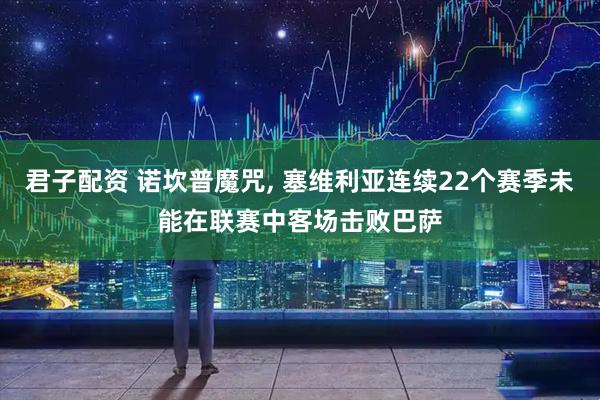 君子配资 诺坎普魔咒, 塞维利亚连续22个赛季未能在联赛中客场击败巴萨