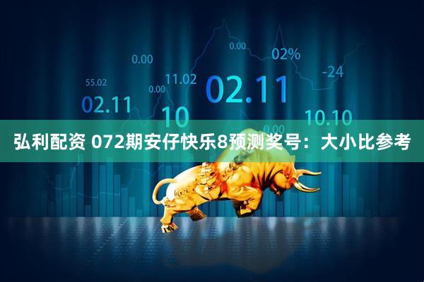 弘利配资 072期安仔快乐8预测奖号：大小比参考