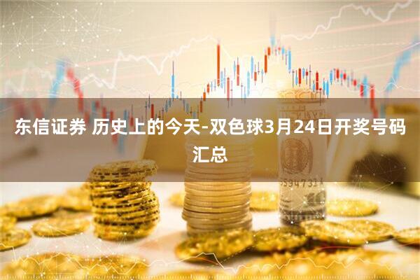 东信证券 历史上的今天-双色球3月24日开奖号码汇总