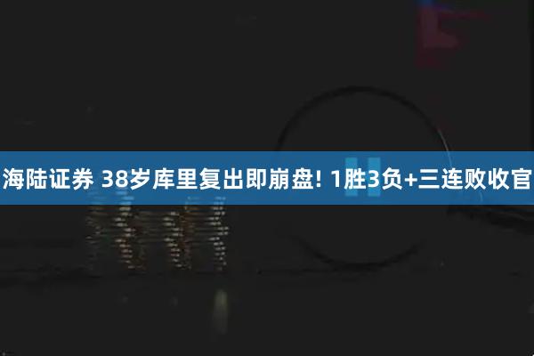 海陆证券 38岁库里复出即崩盘! 1胜3负+三连败收官
