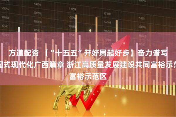方道配资 【“十五五”开好局起好步】奋力谱写中国式现代化广西篇章 浙江高质量发展建设共同富裕示范区