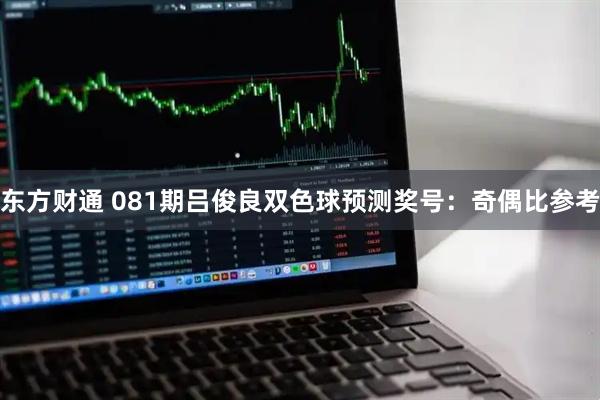 东方财通 081期吕俊良双色球预测奖号：奇偶比参考