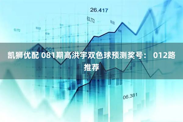 凯狮优配 081期高洪宇双色球预测奖号： 012路推荐