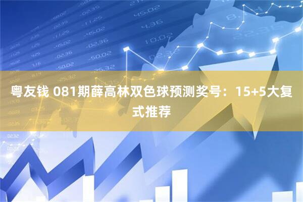 粤友钱 081期薛高林双色球预测奖号：15+5大复式推荐